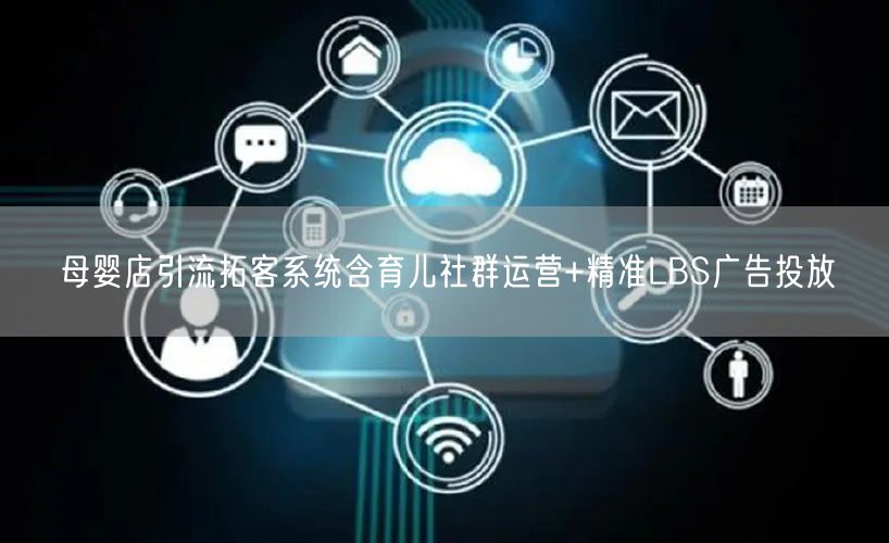 母婴店引流拓客系统含育儿社群运营+精准LBS广告投放