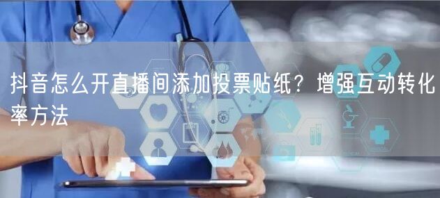 抖音怎么开直播间添加投票贴纸？增强互动转化率方法