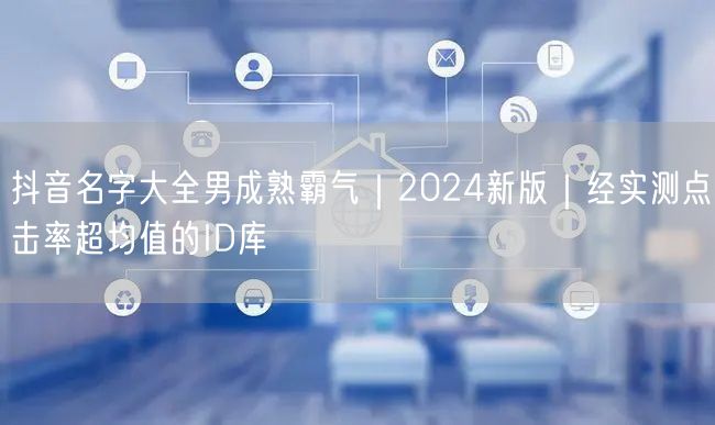 抖音名字大全男成熟霸气｜2024新版｜经