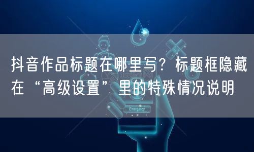 抖音作品标题在哪里写？标题框隐藏在“高级