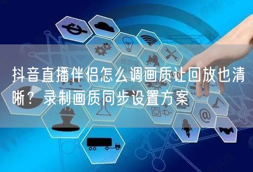 抖音直播伴侣怎么调画质让回放也清晰？录制