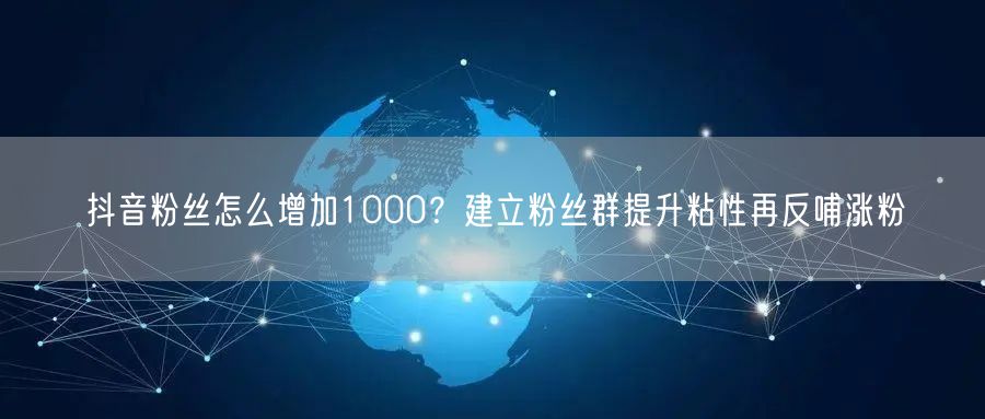 抖音粉丝怎么增加1000？建立粉丝群提升