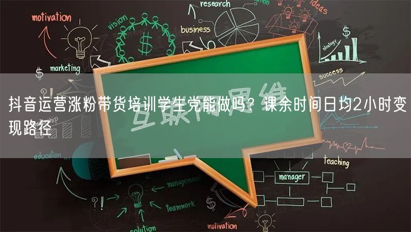 抖音运营涨粉带货培训学生党能做吗？课余时