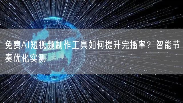 免费AI短视频制作工具如何提升完播率？智