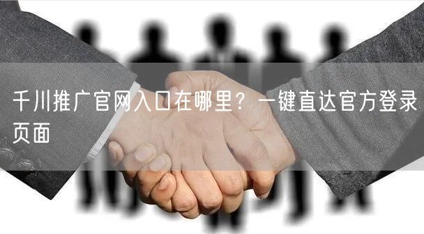 千川推广官网入口在哪里？一键直达官方登录