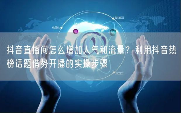 抖音直播间怎么增加人气和流量？利用抖音热