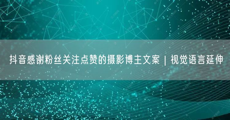 抖音感谢粉丝关注点赞的摄影博主文案｜视觉