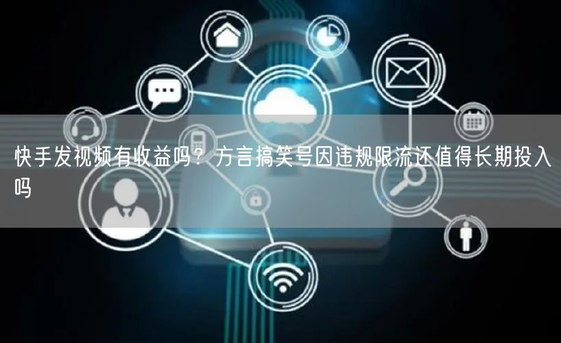 快手发视频有收益吗？方言搞笑号因违规限流还值得长期投入吗