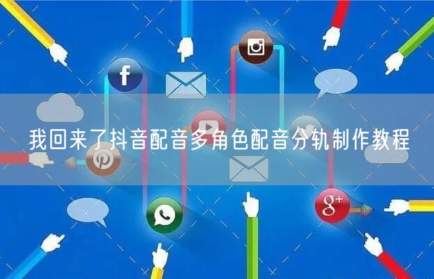 我回来了抖音配音多角色配音分轨制作教程