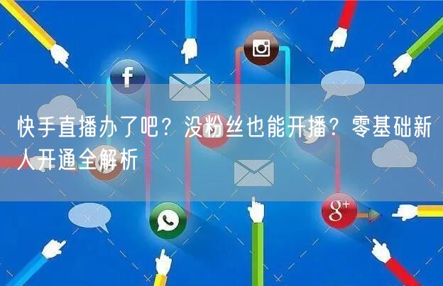 快手直播办了吧？没粉丝也能开播？零基础新人开通全解析