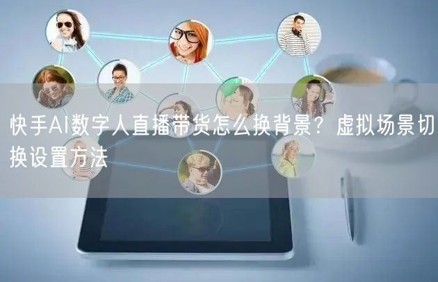 快手AI数字人直播带货怎么换背景？虚拟场景切换设置方法