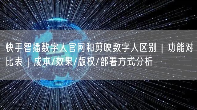 快手智播数字人官网和剪映数字人区别｜功能对比表｜成本/效果/版权/部署方式分析