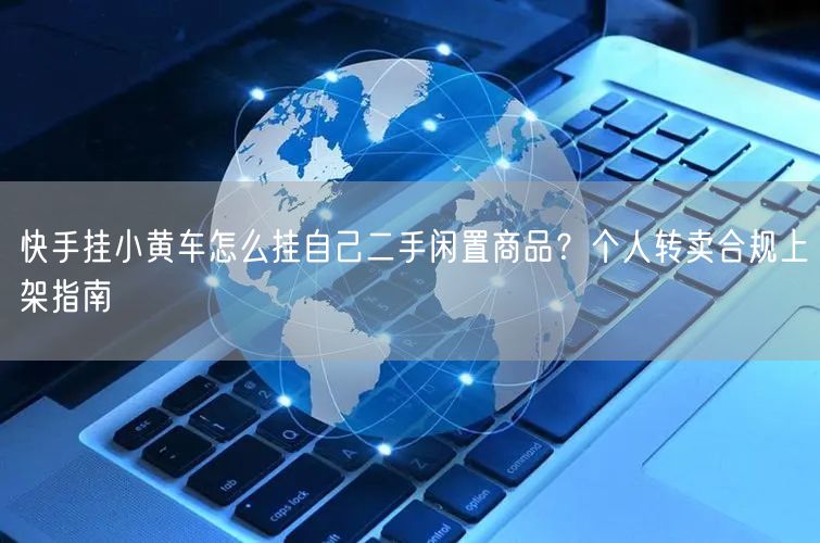 快手挂小黄车怎么挂自己二手闲置商品？个人转卖合规上架指南