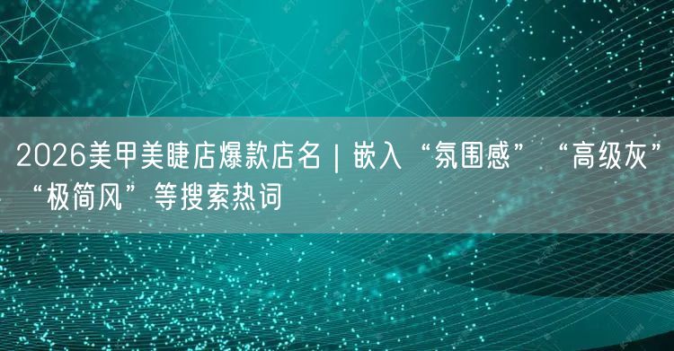 2026美甲美睫店爆款店名｜嵌入“氛围感