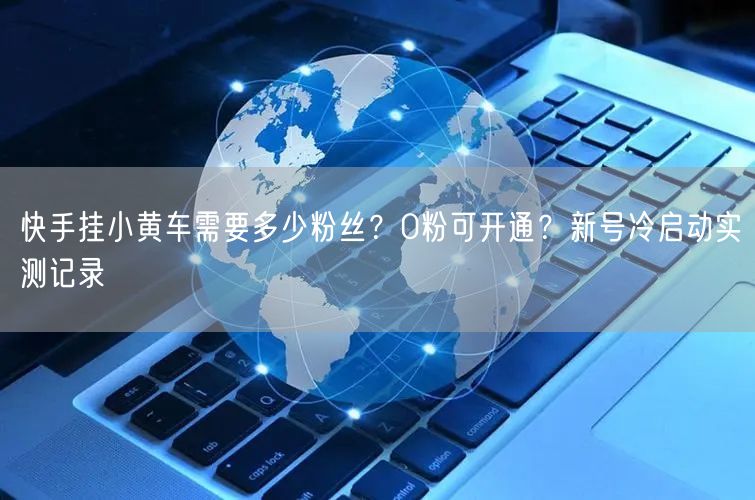 快手挂小黄车需要多少粉丝？0粉可开通？新号冷启动实测记录
