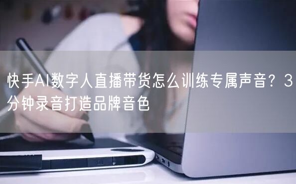 快手AI数字人直播带货怎么训练专属声音？3分钟录音打造品牌音色