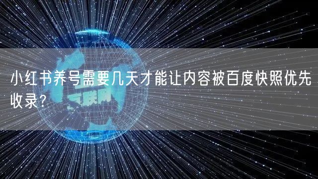 小红书养号需要几天才能让内容被百度快照优先收录？