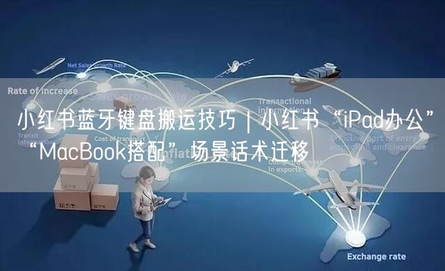 小红书蓝牙键盘搬运技巧｜小红书“iPad办公”“MacBook搭配”场景话术迁移
