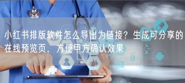 小红书排版软件怎么导出为链接？生成可分享的在线预览页，方便甲方确认效果