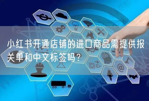 小红书开通店铺的进口商品需提供报关单和中文标签吗？