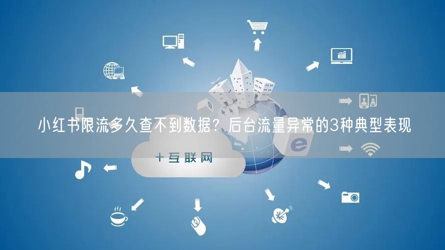 小红书限流多久查不到数据？后台流量异常的3种典型表现