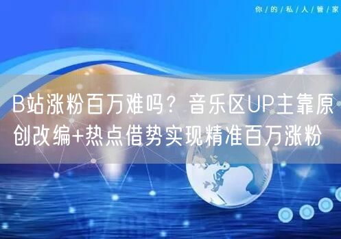 B站涨粉百万难吗？音乐区UP主靠原创改编