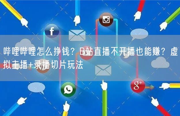 哔哩哔哩怎么挣钱？B站直播不开播也能赚？