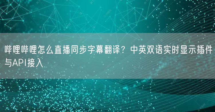 哔哩哔哩怎么直播同步字幕翻译？中英双语实