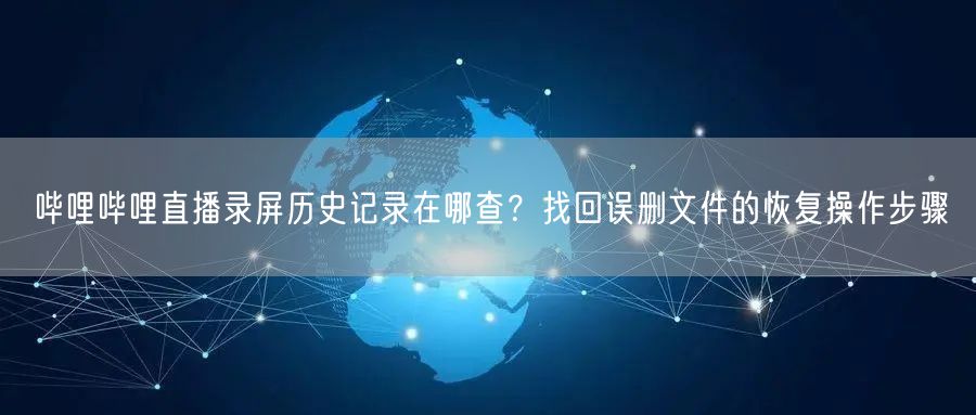 哔哩哔哩直播录屏历史记录在哪查？找回误删
