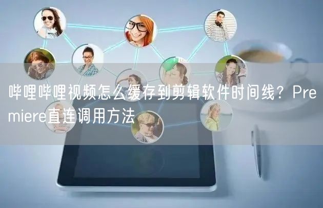 哔哩哔哩视频怎么缓存到剪辑软件时间线？Premiere直连调用方法