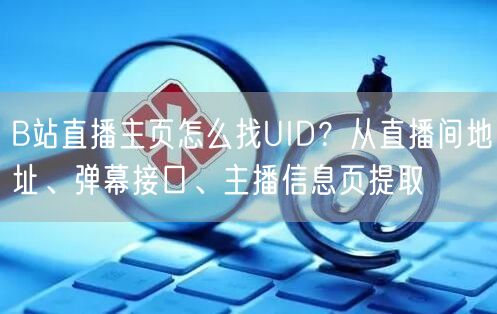 B站直播主页怎么找UID？从直播间地址、