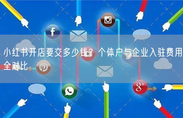 小红书开店要交多少钱？个体户与企业入驻费用全对比