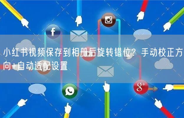 小红书视频保存到相册后旋转错位？手动校正