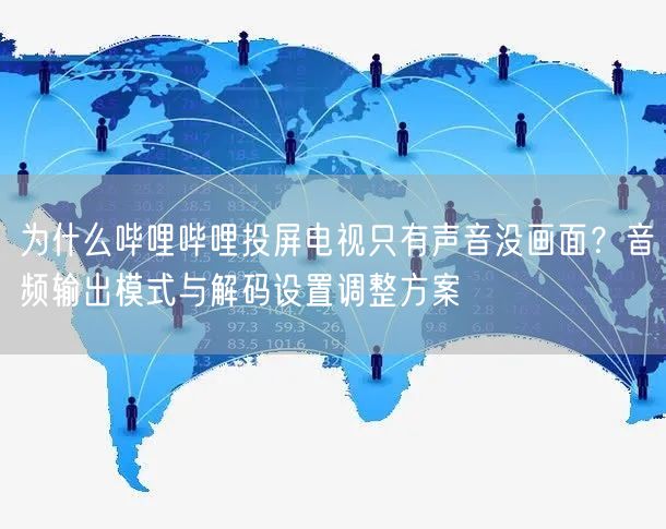 为什么哔哩哔哩投屏电视只有声音没画面？音频输出模式与解码设置调整方案