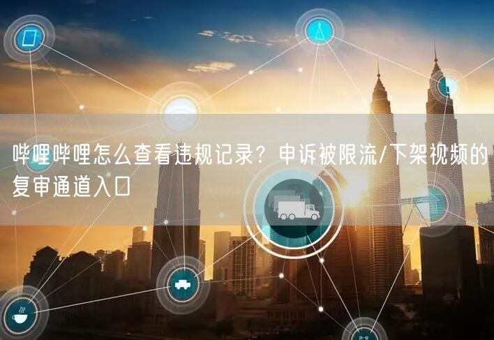 哔哩哔哩怎么查看违规记录？申诉被限流/下架视频的复审通道入口