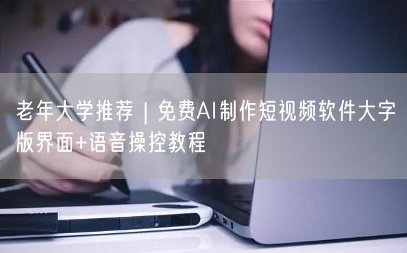 老年大学推荐｜免费AI制作短视频软件大字