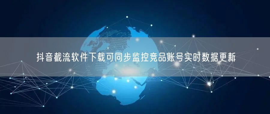 抖音截流软件下载可同步监控竞品账号实时数据更新
