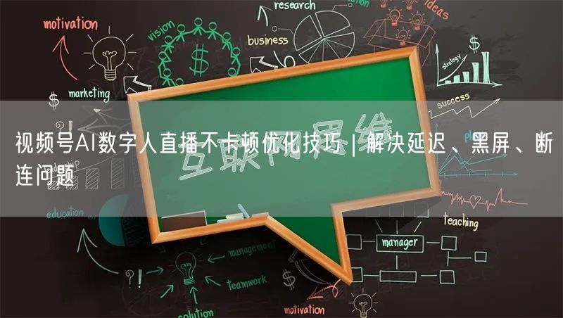 视频号AI数字人直播不卡顿优化技巧｜解决延迟、黑屏、断连问题