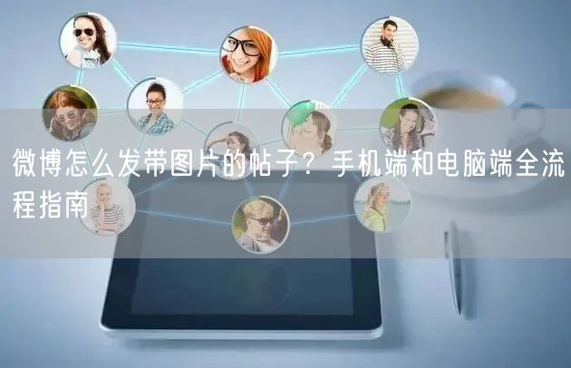 微博怎么发带图片的帖子？手机端和电脑端全流程指南