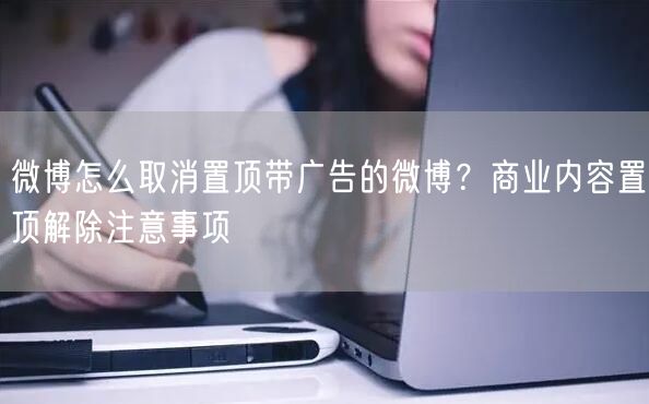 微博怎么取消置顶带广告的微博？商业内容置顶解除注意事项