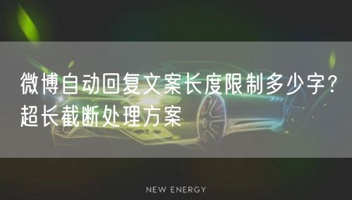 微博自动回复文案长度限制多少字？超长截断处理方案
