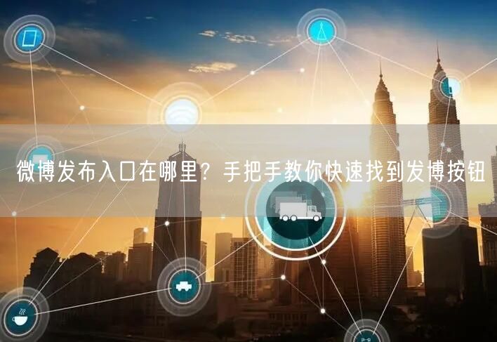 微博发布入口在哪里？手把手教你快速找到发博按钮