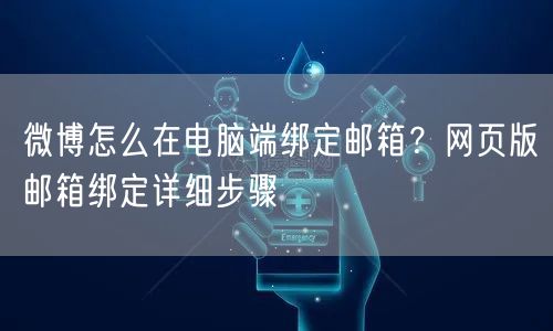 微博怎么在电脑端绑定邮箱？网页版邮箱绑定详细步骤