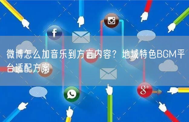 微博怎么加音乐到方言内容？地域特色BGM平台适配方案