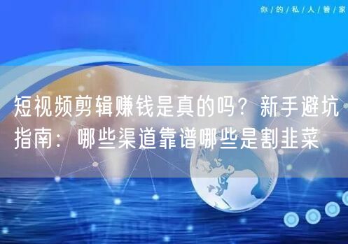 短视频剪辑赚钱是真的吗？新手避坑指南：哪些渠道靠谱哪些是割韭菜