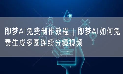 即梦AI免费制作教程｜即梦AI如何免费生成多图连续分镜视频