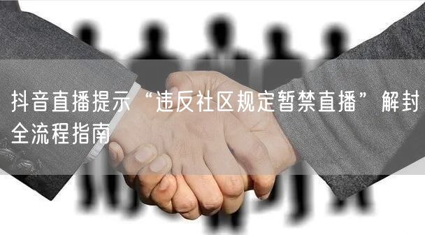 抖音直播提示“违反社区规定暂禁直播”解封全流程指南