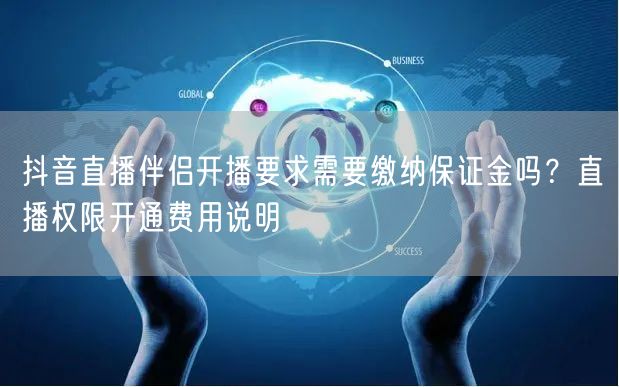 抖音直播伴侣开播要求需要缴纳保证金吗？直播权限开通费用说明