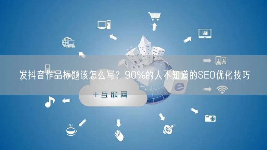 发抖音作品标题该怎么写？90%的人不知道的SEO优化技巧
