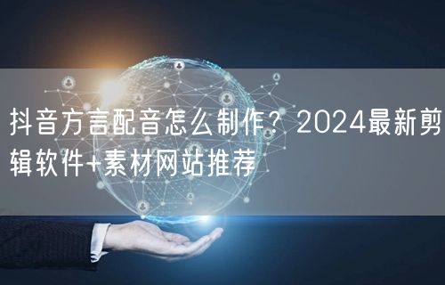 抖音方言配音怎么制作？2024最新剪辑软件+素材网站推荐